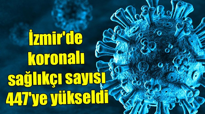 İzmir de koronalı sağlıkçı sayısı 447 ye yükseldi