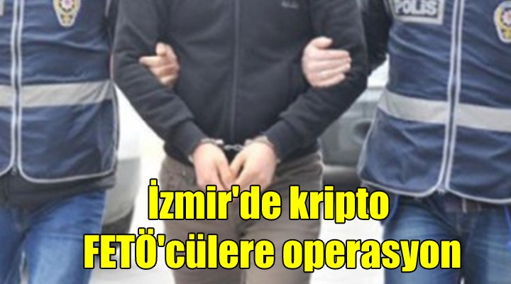 İzmir de kripto FETÖ cülere operasyon