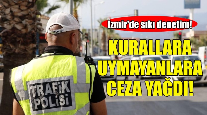 İzmir de kurallara uymayan sürücülere ceza yağdı!