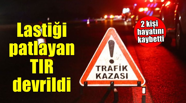İzmir'de lastiği patlayan TIR devrildi: 2 ölü