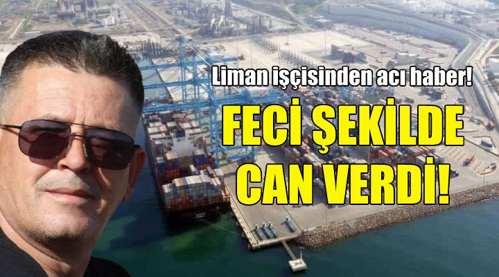 İzmir de liman işçisi feci şekilde can verdi!