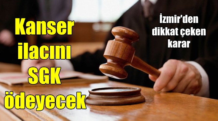 İzmir de mahkeme, kanser ilacını SGK nin karşılamasına hükmetti