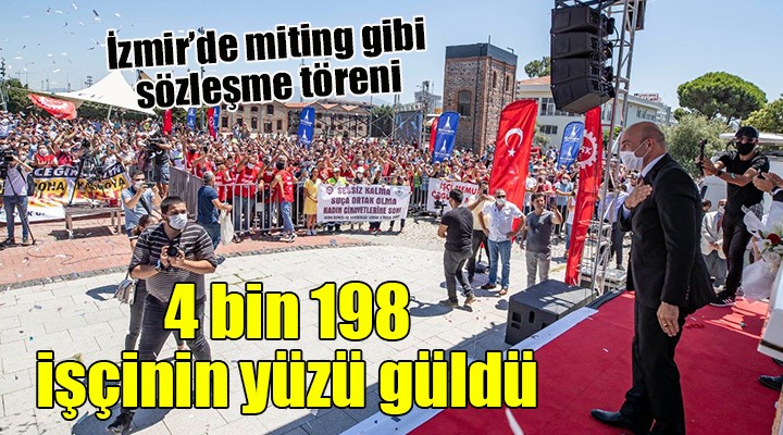 İzmir de miting gibi sözleşme töreni.. 4 bin 198 işçinin yüzü güldü