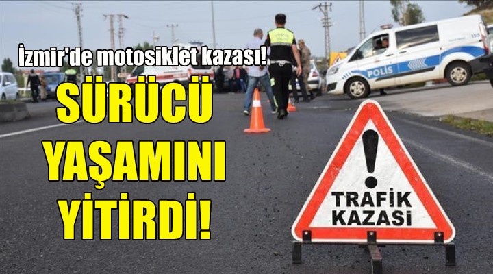 İzmir de motosiklet kazası... Sürücü yaşamını yitirdi!