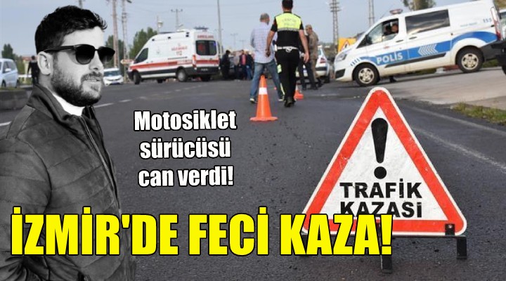 İzmir de motosiklet sürücüsünün feci sonu!