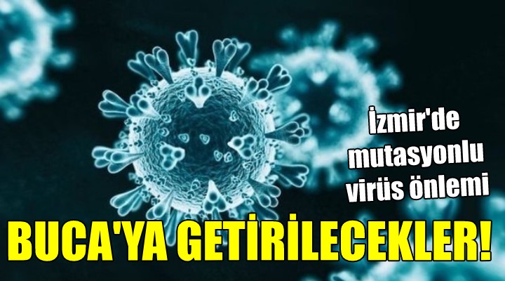 İzmir de mutasyonlu virüs önlemi! BUCA YA GETİRİLECEKLER...