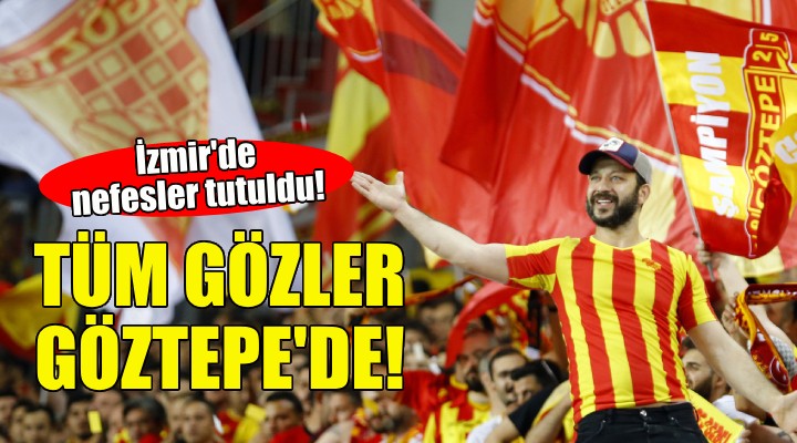 İzmir de nefesler tutuldu... Tüm gözler Göztepe de!