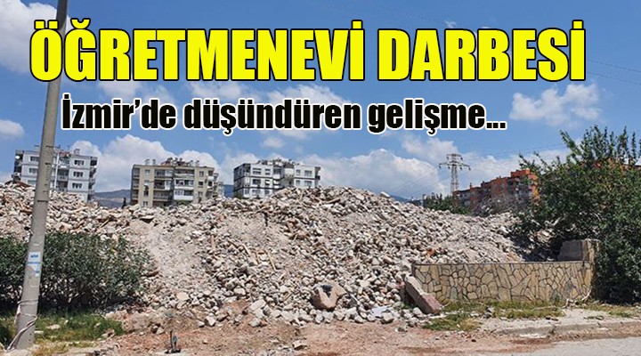 İzmir de öğretmen evleri buhar oldu!