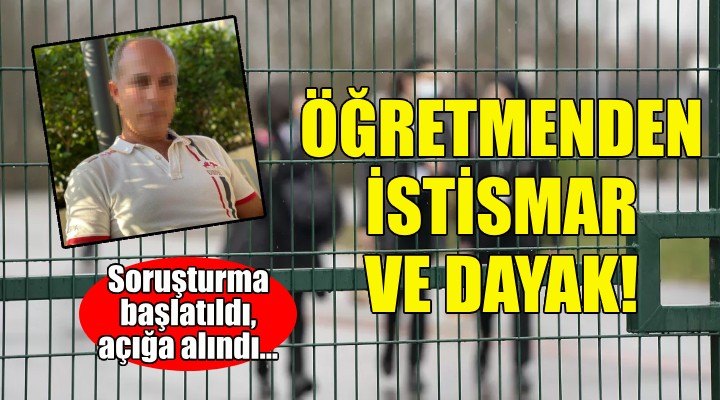 İzmir de öğretmenden istismar ve dayak!