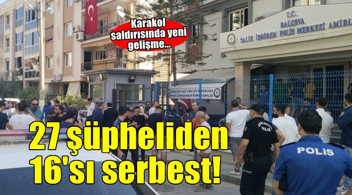 İzmir de polis merkezine yönelik saldırıya ilişkin gözaltına alınan 27 şüpheliden 16 sı serbest