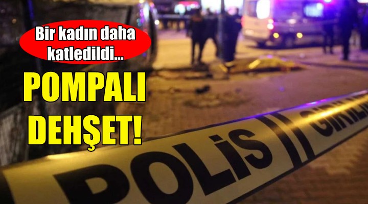 İzmir de pompalı dehşet... Bir kadın daha katledildi!