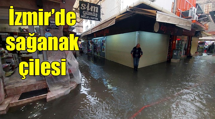 İzmir de sağanak çilesi... Tarihi Kemeraltı Çarşısı nı su bastı