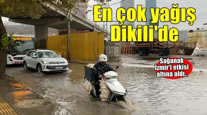 İzmir de sağanak etkili oluyor; en çok yağışı Dikili aldı