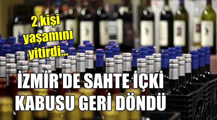 İzmir de sahte içki kabusu geri döndü... 2 kişi yaşamını yitirdi