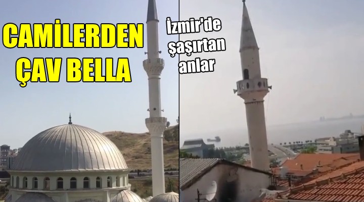 İzmir de şaşırtan anlar... CAMİLERDEN ÇAV BELLA!