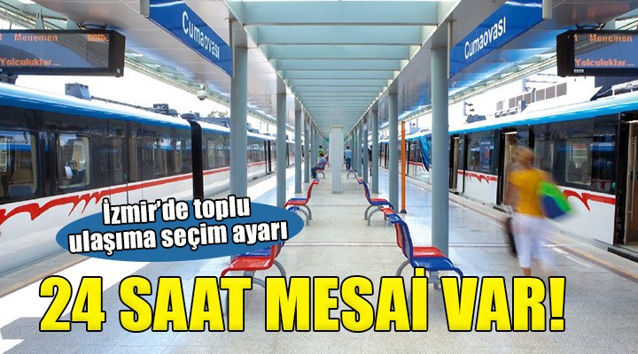 İzmir de seçim günü toplu ulaşımda 24 saat mesai!