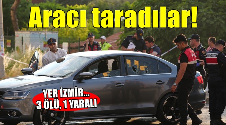 İzmir de seyir halindeki aracı taradılar: 3 ölü, 1 yaralı