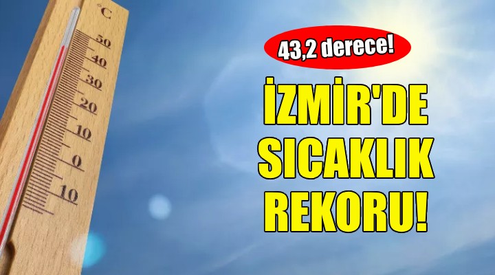 İzmir de sıcaklık rekoru kırıldı... 43,2 derece!