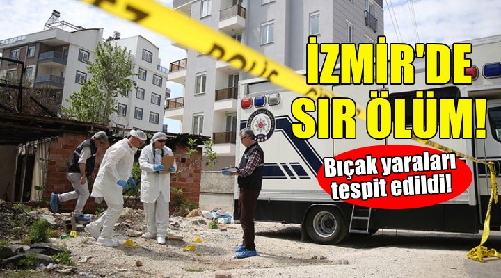İzmir de sır ölüm... Bıçak yaraları tespit edildi!