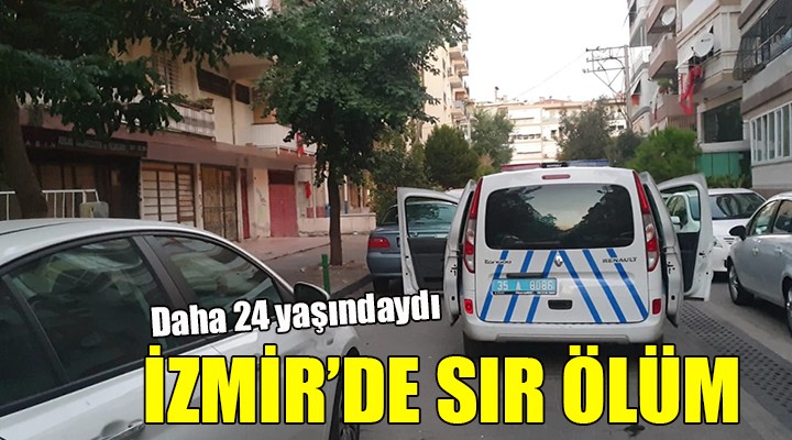 İzmir de sır ölüm... Daha 24 yaşındaydı