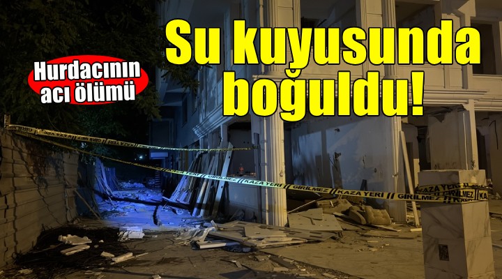 İzmir de su kuyusuna düşen hurdacı boğuldu