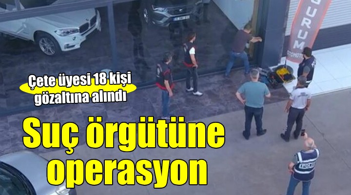 İzmir de suç örgütüne operasyon: 18 gözaltı