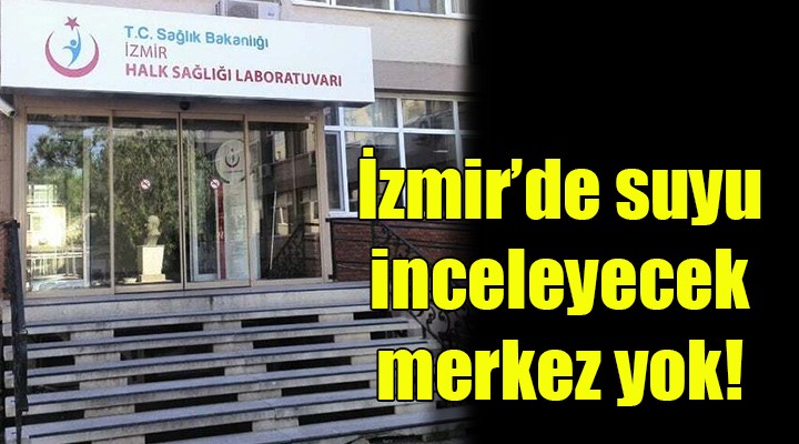 İzmir de suyu inceleyecek laboratuvar yok!