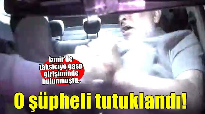 İzmir'de taksiciye gasp girişiminde bulunmuştu.. O şüpheli tutuklandı!