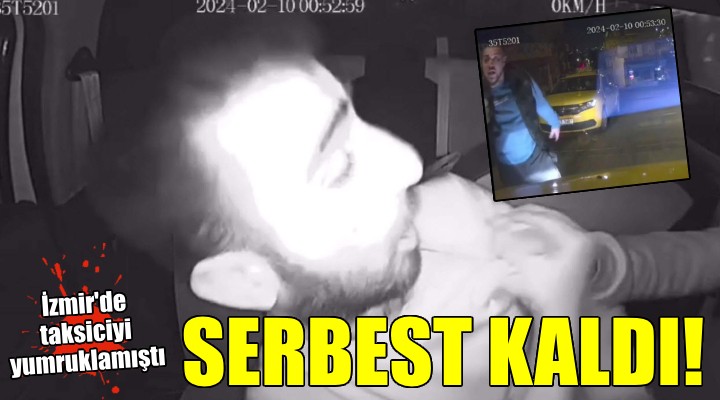 İzmir de taksiciyi yumruklayan şüpheli serbest bırakıldı!