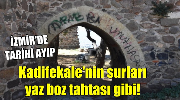 İzmir de tarihi ayıp... Kadifekale nin surları yaz boz tahtası gibi!