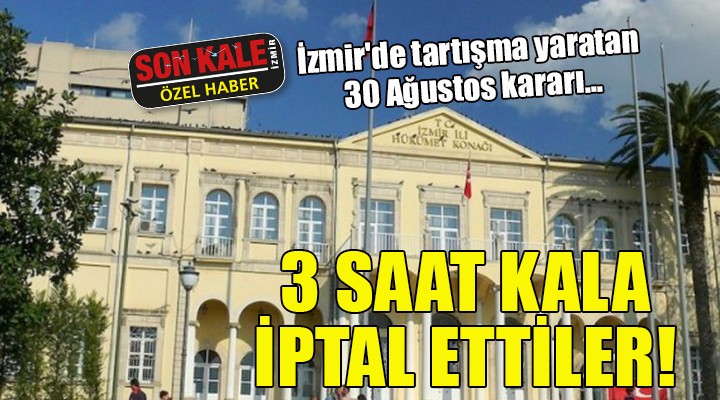 İzmir de tartışma yaratan 30 Ağustos kararı...3 SAAT KALA İPTAL ETTİLER