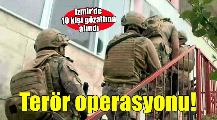 İzmir de terör operasyonu... 10 kişi gözaltına alındı