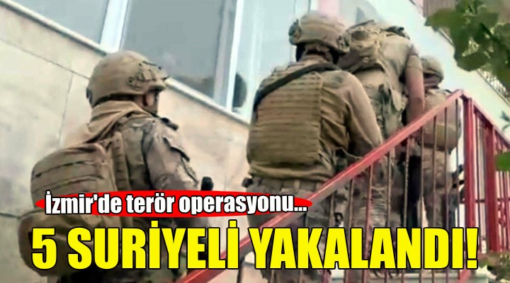 İzmir de terör operasyonu: 5 Suriyeli yakalandı!