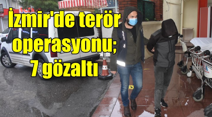 İzmir de terör operasyonu: 7 gözaltı