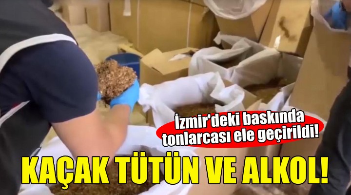 İzmir de tonlarca kaçak tütün ve alkol ele geçirildi!