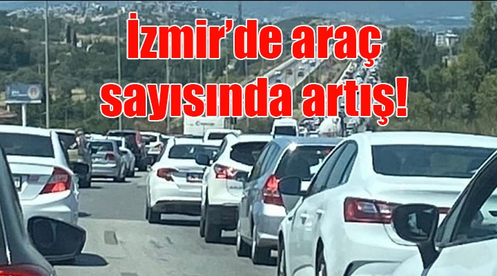 İzmir de trafikteki araç sayısında artış!