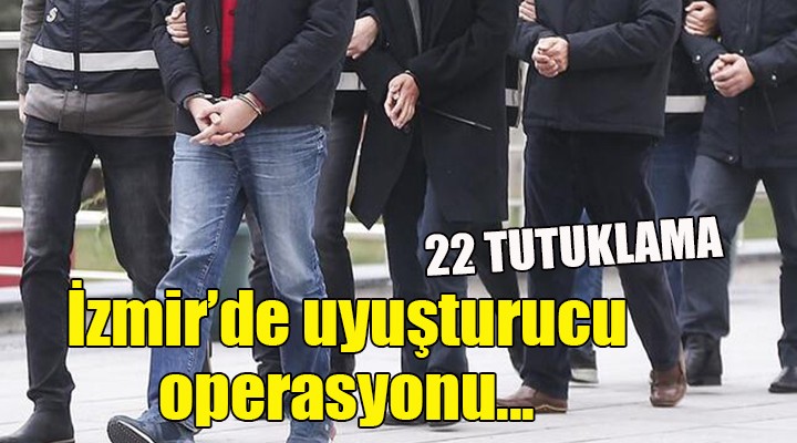 İzmir de uyuşturucu operasyonu... 22 TUTUKLAMA!