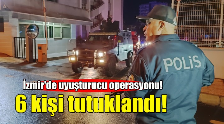 İzmir de uyuşturucudan 6 tutuklama!