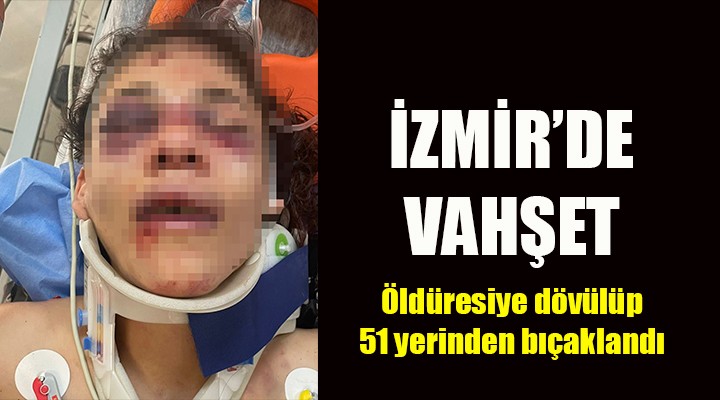 İzmir de vahşet! Öldüresiye dövülüp 51 yerinden bıçaklandı!
