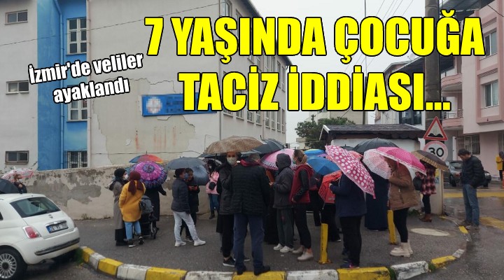 İzmir de veliler ayaklandı... 7 YAŞINDA ÇOCUĞA TACİZ İDDİASI!