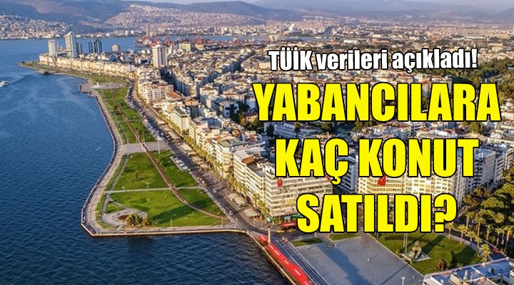 İzmir de yabancılara kaç konut satıldı?