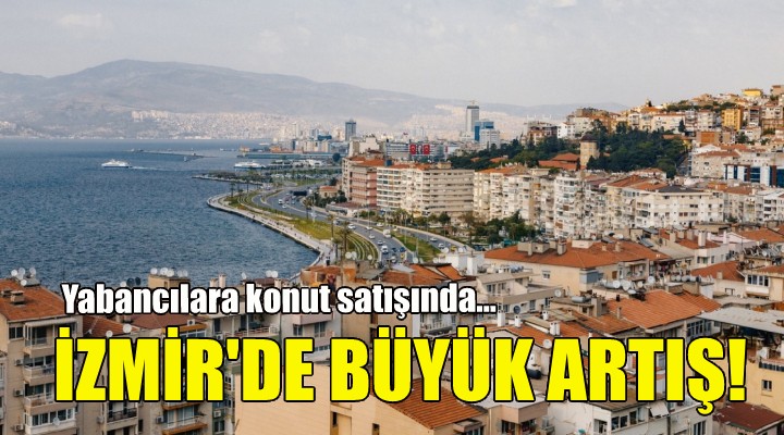 İzmir de yabancılara konut satışında büyük artış!