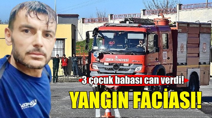 İzmir'de yangın faciası: 3 çocuk babası can verdi!