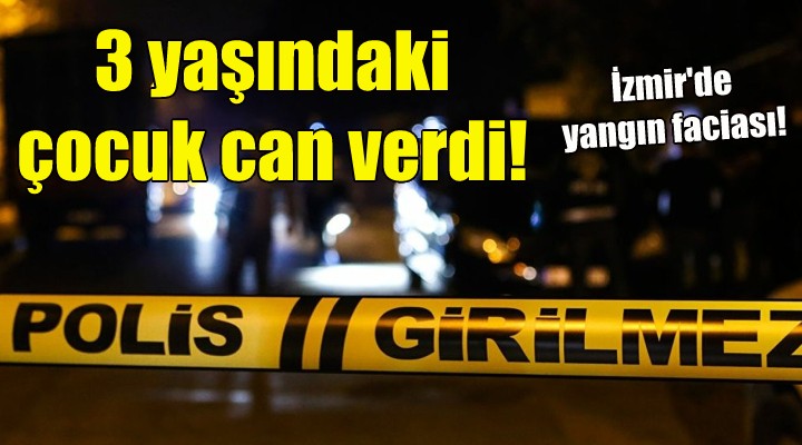 İzmir de yangın faciası: 3 yaşındaki çocuk can verdi!