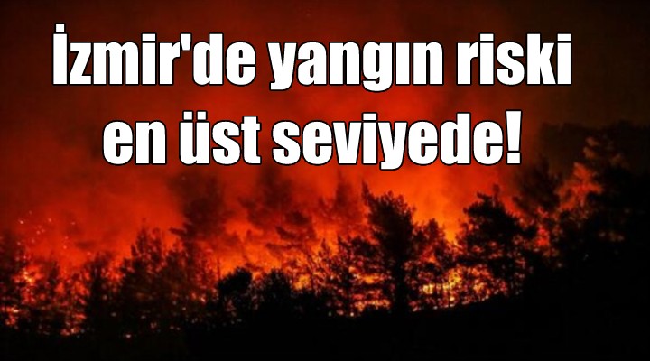 İzmir de yangın riski en üst noktada!
