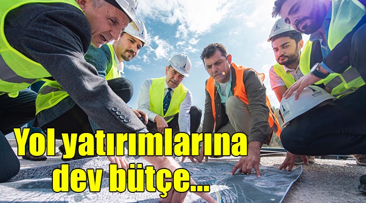 İzmir de yol yatırımlarına dev bütçe...