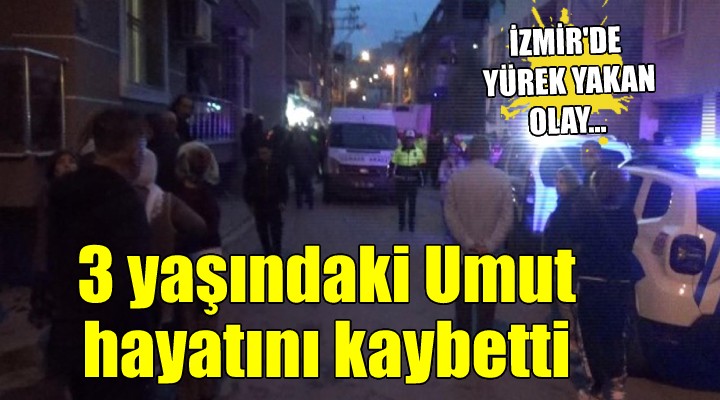 İzmir de yürek yakan olay... 3 yaşındaki Umut hayatını kaybetti!