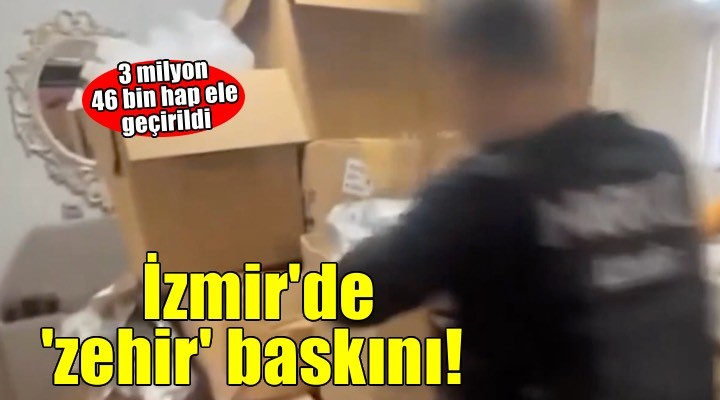 İzmir'de 'zehir' operasyonu: O ilçeden 3 milyon 46 bin hap çıktı!