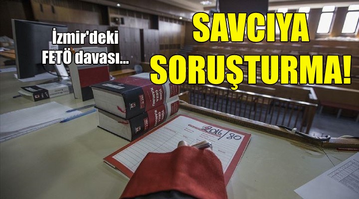 İzmir deki FETÖ davasında savcıya soruşturma!