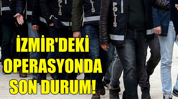 İzmir deki FETÖ operasyonunda son durum!